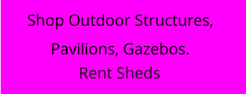 Shop Outdoor Structures, Pavilions, Gazebos. Rent Sheds