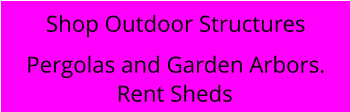 Rent Sheds Shop Outdoor Structures Pergolas and Garden Arbors.