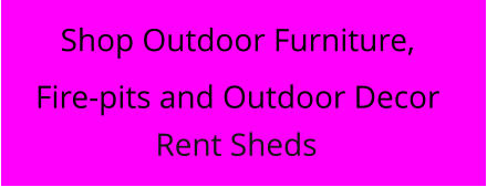 Shop Outdoor Furniture, Fire-pits and Outdoor Decor Rent Sheds